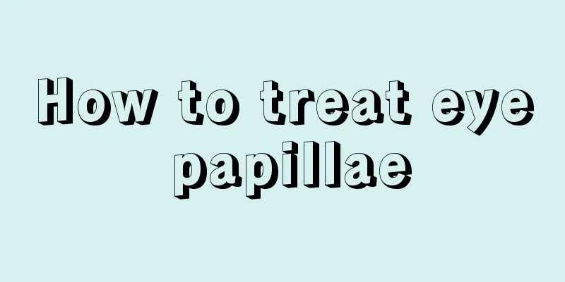 How to treat eye papillae
