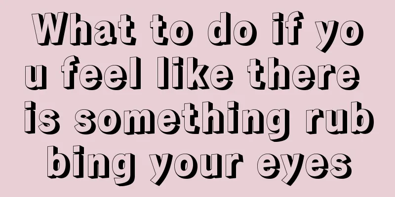 What to do if you feel like there is something rubbing your eyes