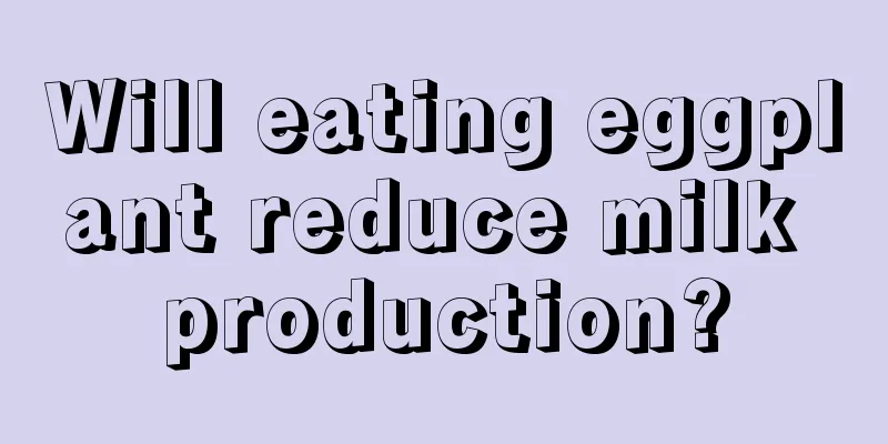 Will eating eggplant reduce milk production?