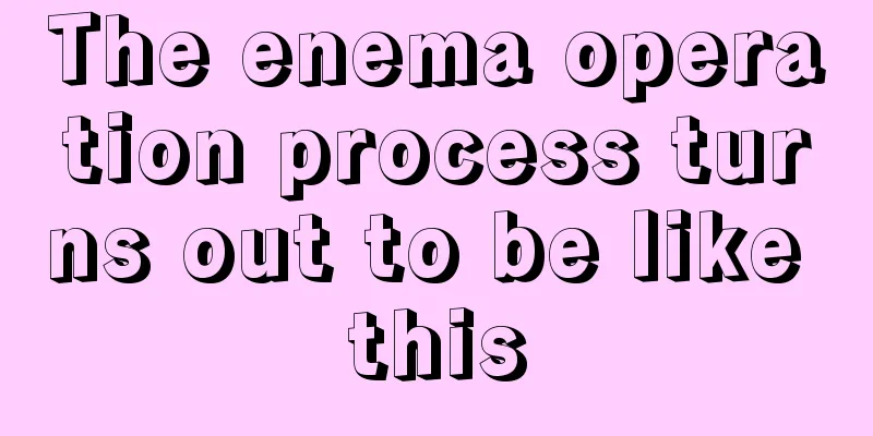 The enema operation process turns out to be like this
