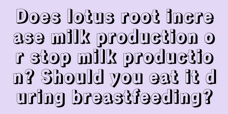 Does lotus root increase milk production or stop milk production? Should you eat it during breastfeeding?