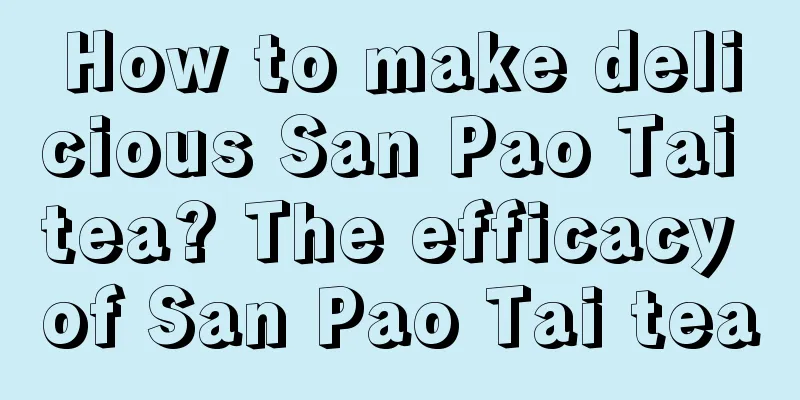 How to make delicious San Pao Tai tea? The efficacy of San Pao Tai tea