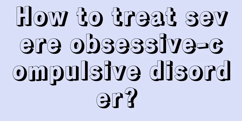 How to treat severe obsessive-compulsive disorder? 