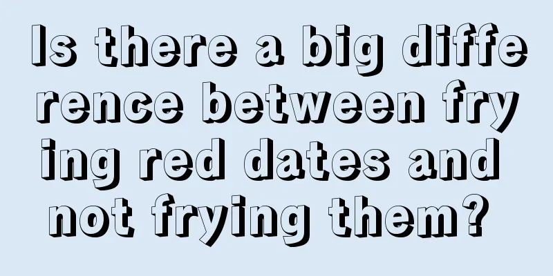 Is there a big difference between frying red dates and not frying them? 