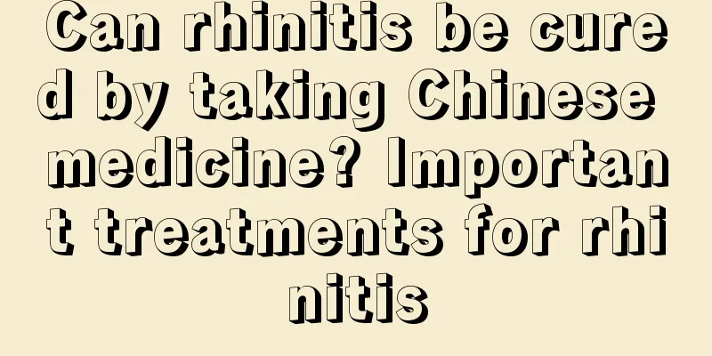 Can rhinitis be cured by taking Chinese medicine? Important treatments for rhinitis