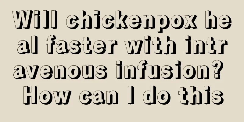 Will chickenpox heal faster with intravenous infusion? How can I do this