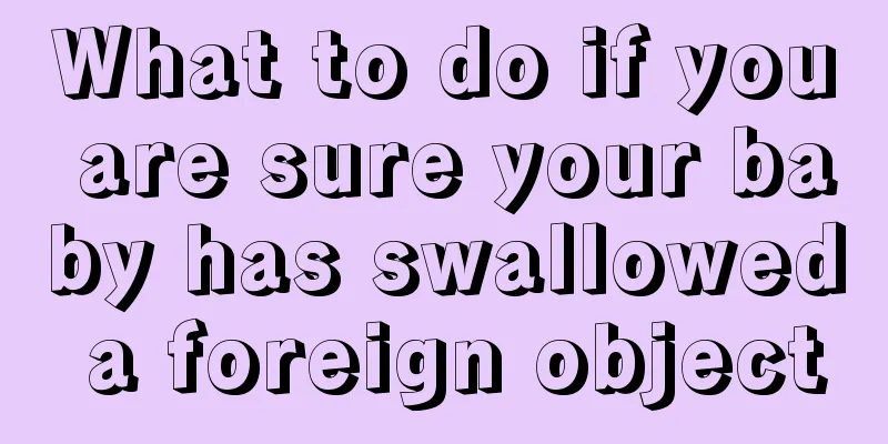 What to do if you are sure your baby has swallowed a foreign object