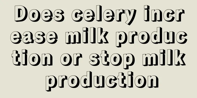 Does celery increase milk production or stop milk production