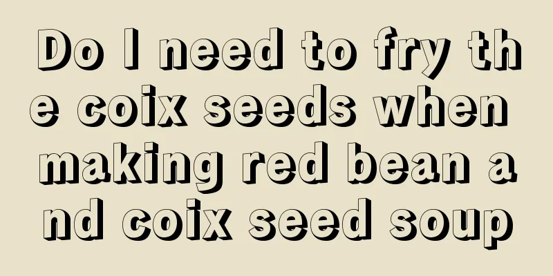 Do I need to fry the coix seeds when making red bean and coix seed soup