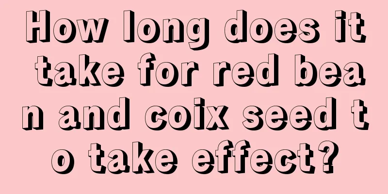 How long does it take for red bean and coix seed to take effect?