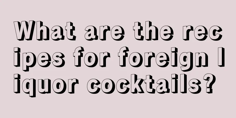 What are the recipes for foreign liquor cocktails? 