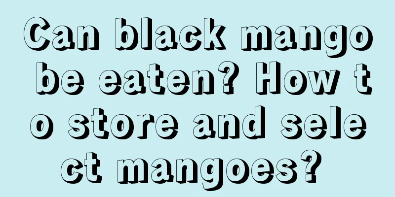 Can black mango be eaten? How to store and select mangoes? 