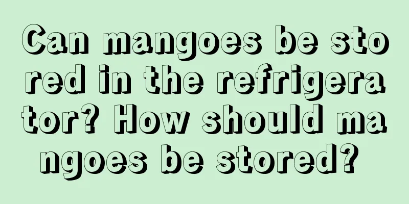 Can mangoes be stored in the refrigerator? How should mangoes be stored? 