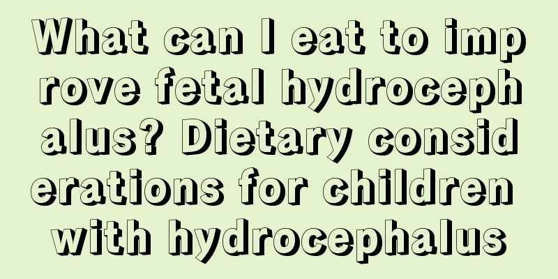 What can I eat to improve fetal hydrocephalus? Dietary considerations for children with hydrocephalus