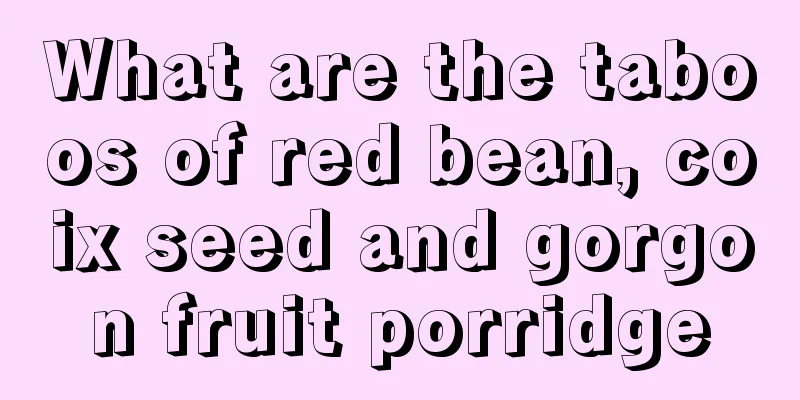 What are the taboos of red bean, coix seed and gorgon fruit porridge