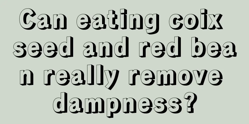 Can eating coix seed and red bean really remove dampness?