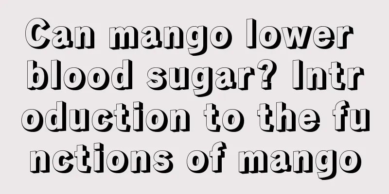 Can mango lower blood sugar? Introduction to the functions of mango