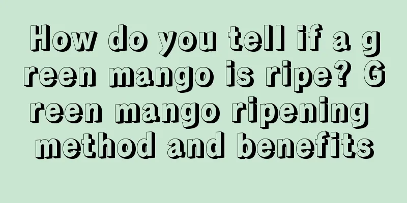 How do you tell if a green mango is ripe? Green mango ripening method and benefits