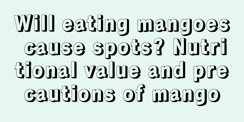 Will eating mangoes cause spots? Nutritional value and precautions of mango