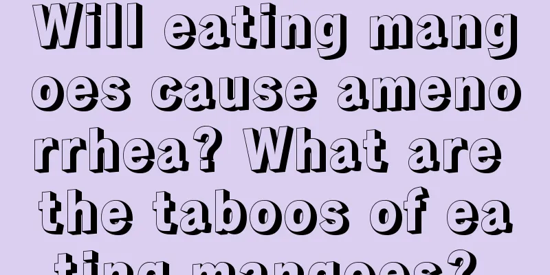 Will eating mangoes cause amenorrhea? What are the taboos of eating mangoes? 