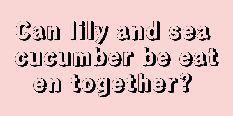 Can lily and sea cucumber be eaten together? 