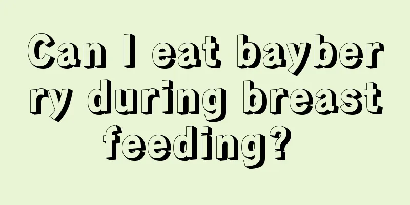 Can I eat bayberry during breastfeeding? 