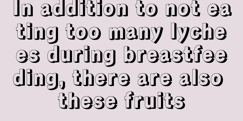 In addition to not eating too many lychees during breastfeeding, there are also these fruits