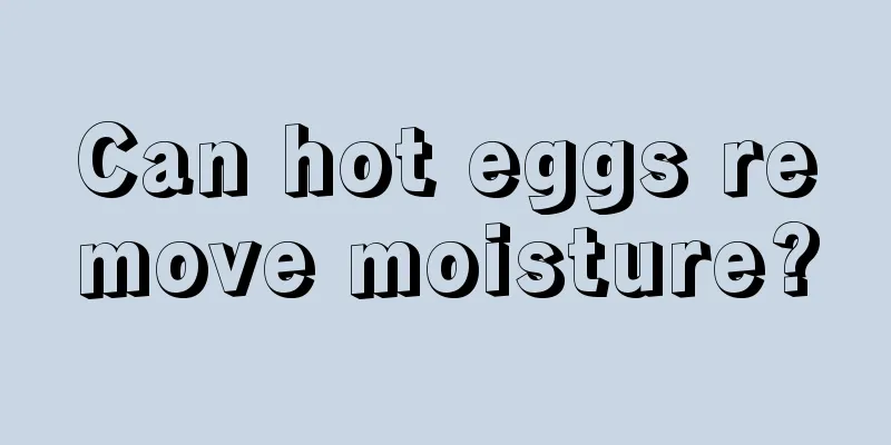 Can hot eggs remove moisture?