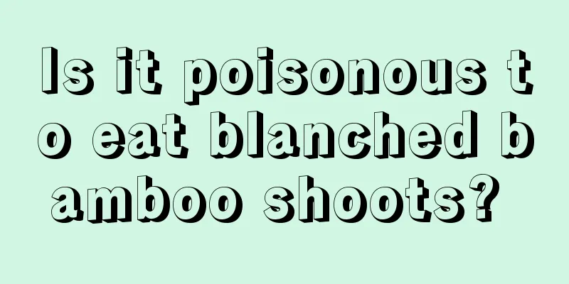Is it poisonous to eat blanched bamboo shoots? 