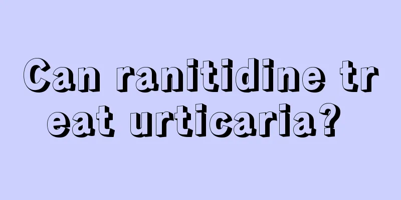Can ranitidine treat urticaria? 