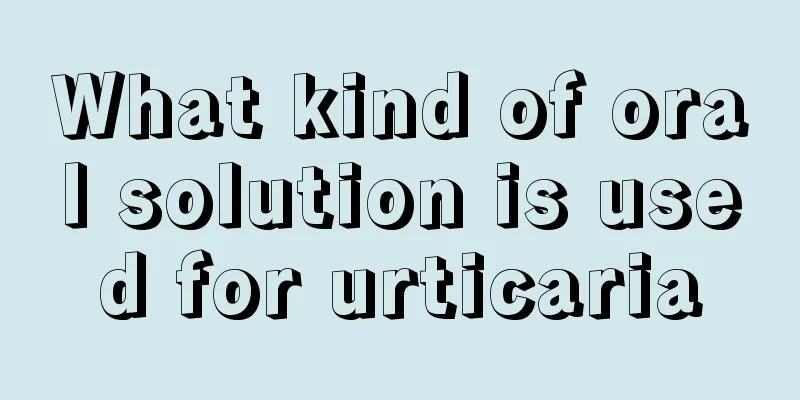 What kind of oral solution is used for urticaria