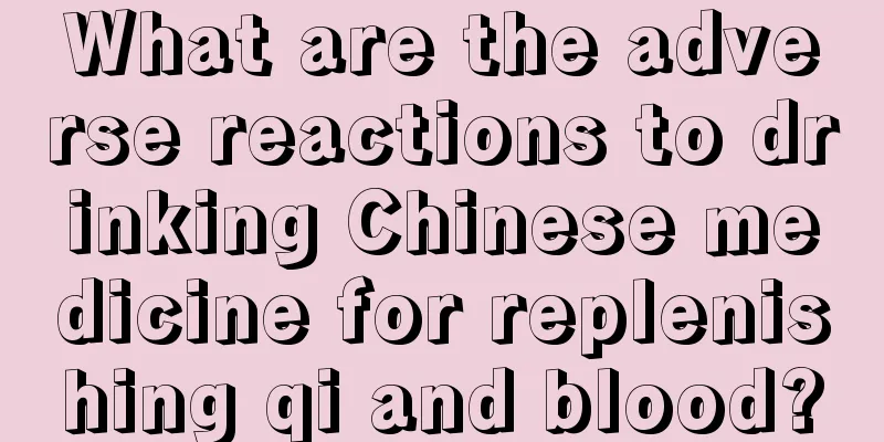 What are the adverse reactions to drinking Chinese medicine for replenishing qi and blood?