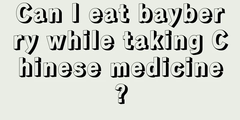Can I eat bayberry while taking Chinese medicine?