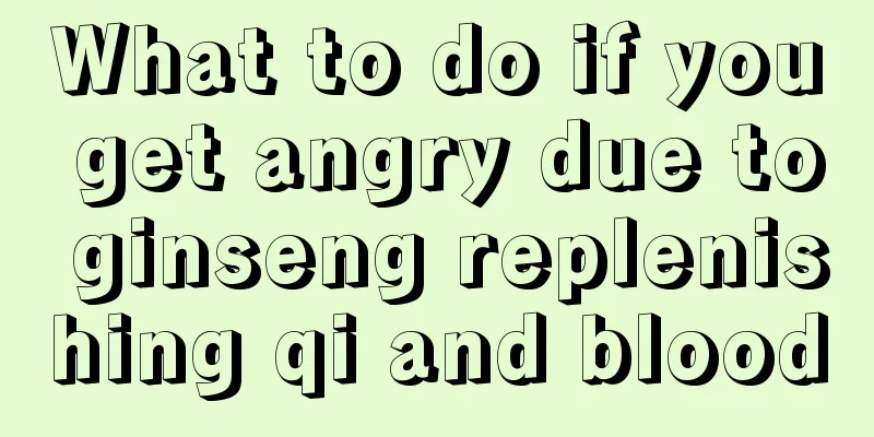 What to do if you get angry due to ginseng replenishing qi and blood