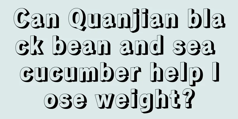 Can Quanjian black bean and sea cucumber help lose weight?