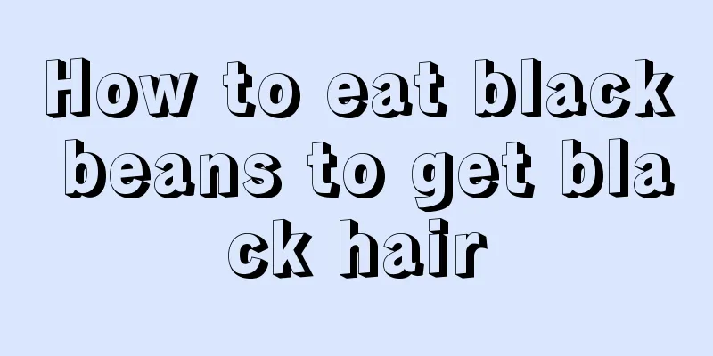 How to eat black beans to get black hair