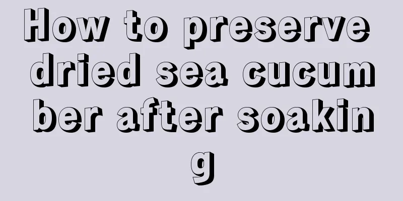 How to preserve dried sea cucumber after soaking