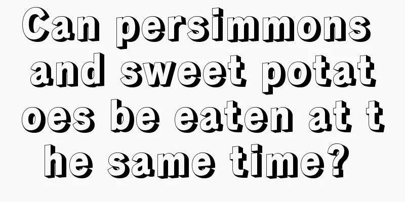 Can persimmons and sweet potatoes be eaten at the same time? 
