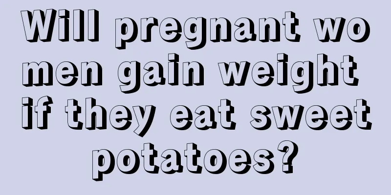 Will pregnant women gain weight if they eat sweet potatoes? 
