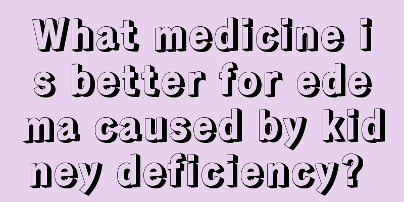 What medicine is better for edema caused by kidney deficiency? 