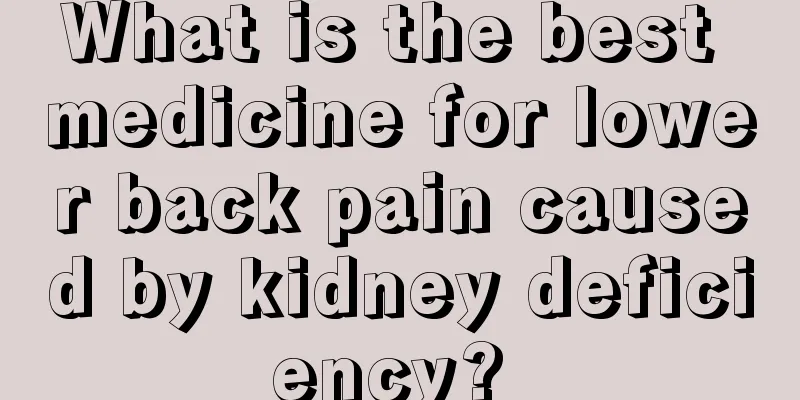 What is the best medicine for lower back pain caused by kidney deficiency? 
