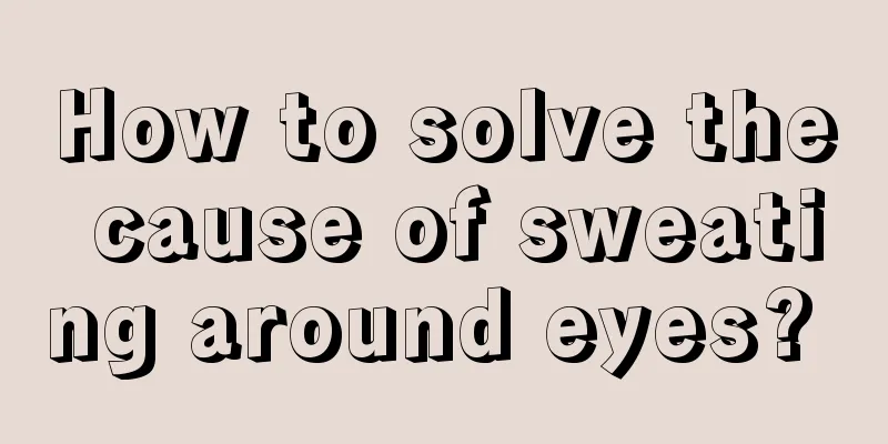 How to solve the cause of sweating around eyes? 