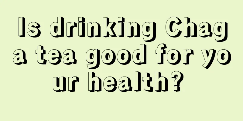 Is drinking Chaga tea good for your health? 