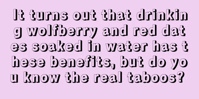 It turns out that drinking wolfberry and red dates soaked in water has these benefits, but do you know the real taboos? 