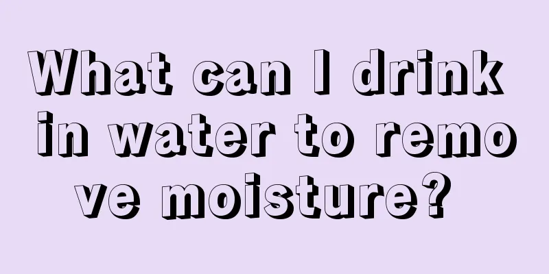 What can I drink in water to remove moisture? 