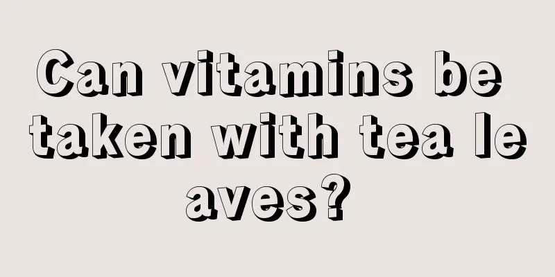 Can vitamins be taken with tea leaves? 