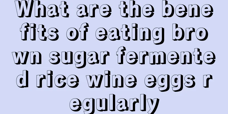 What are the benefits of eating brown sugar fermented rice wine eggs regularly