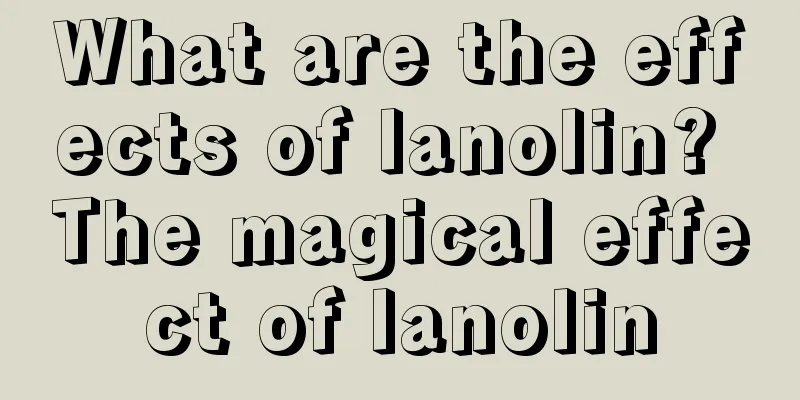 What are the effects of lanolin? The magical effect of lanolin
