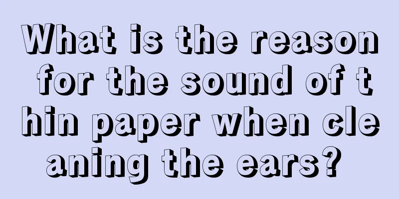 What is the reason for the sound of thin paper when cleaning the ears? 