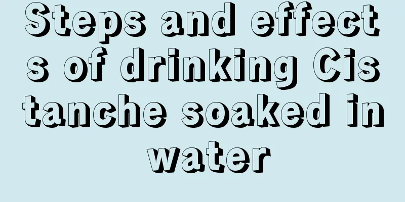 Steps and effects of drinking Cistanche soaked in water